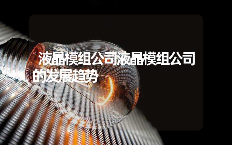 液晶模组公司液晶模组公司的发展趋势