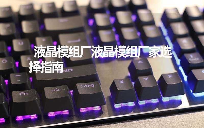 液晶模组厂液晶模组厂家选择指南
