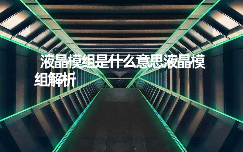 液晶模组是什么意思液晶模组解析