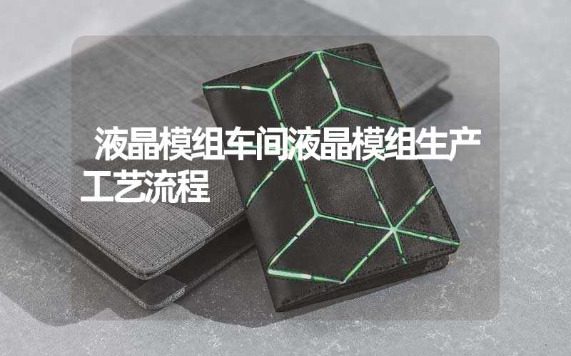 液晶模组车间液晶模组生产工艺流程
