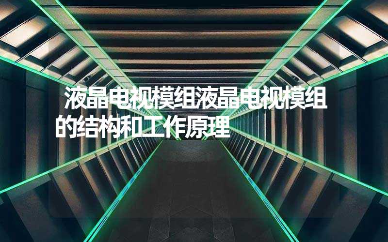 液晶电视模组液晶电视模组的结构和工作原理