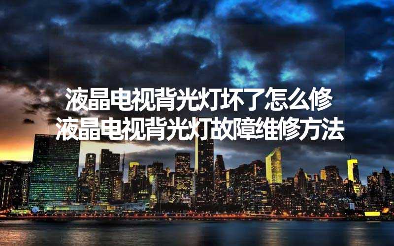 液晶电视背光灯坏了怎么修液晶电视背光灯故障维修方法
