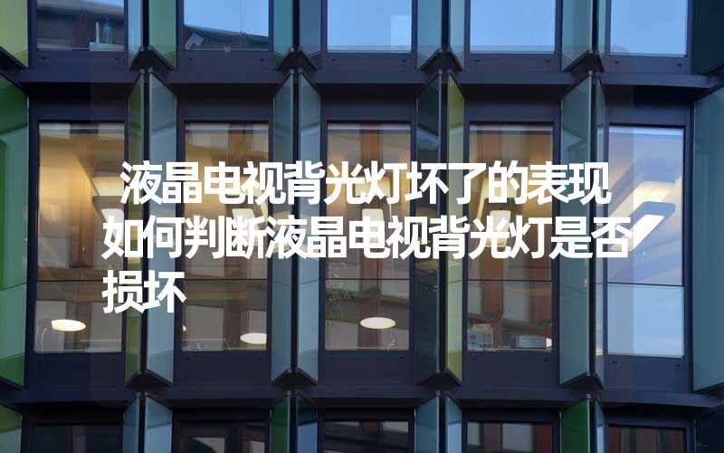 液晶电视背光灯坏了的表现如何判断液晶电视背光灯是否损坏