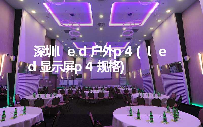 深圳led户外p4(led显示屏p4规格)
