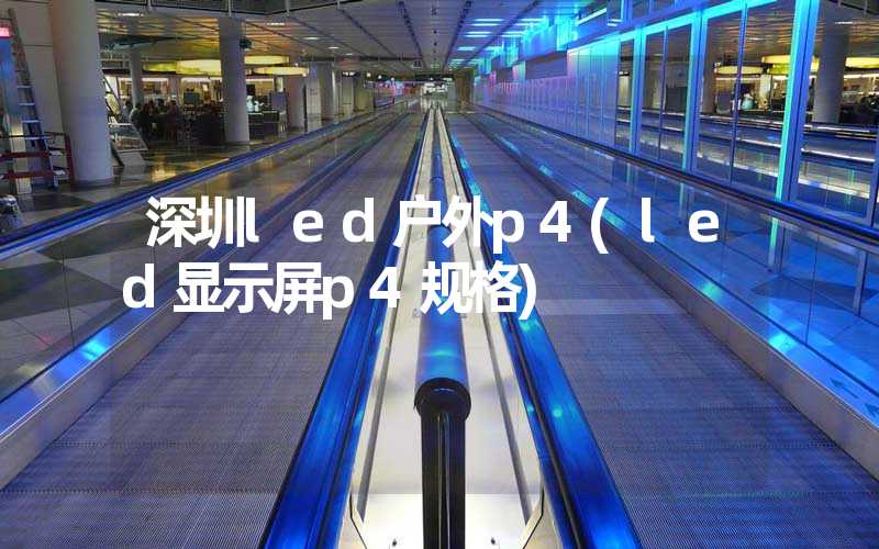 深圳led户外p4(led显示屏p4规格)