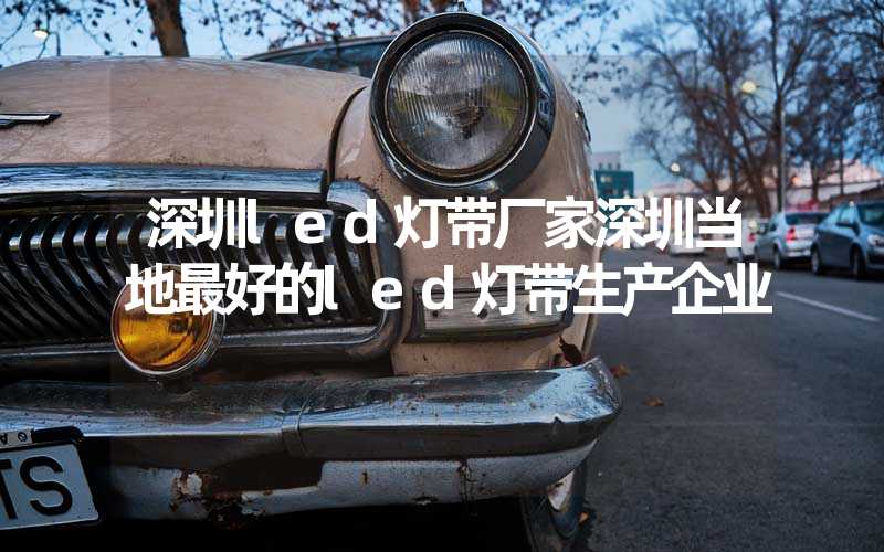 深圳led灯带厂家深圳当地最好的led灯带生产企业