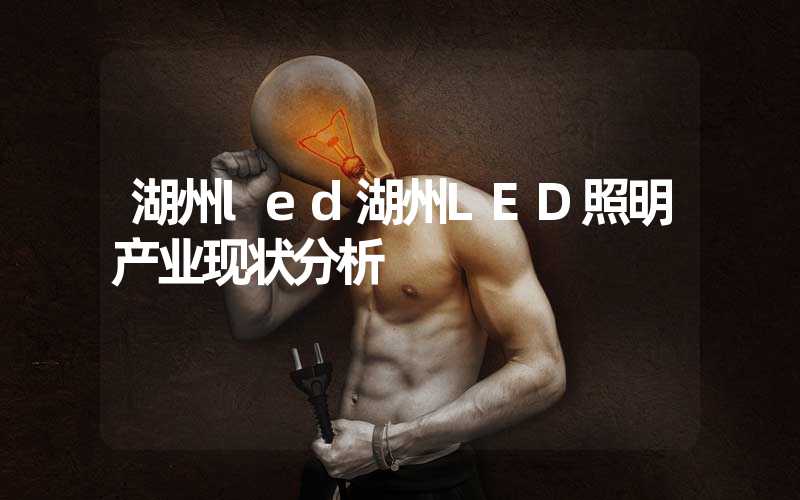 湖州led湖州LED照明产业现状分析