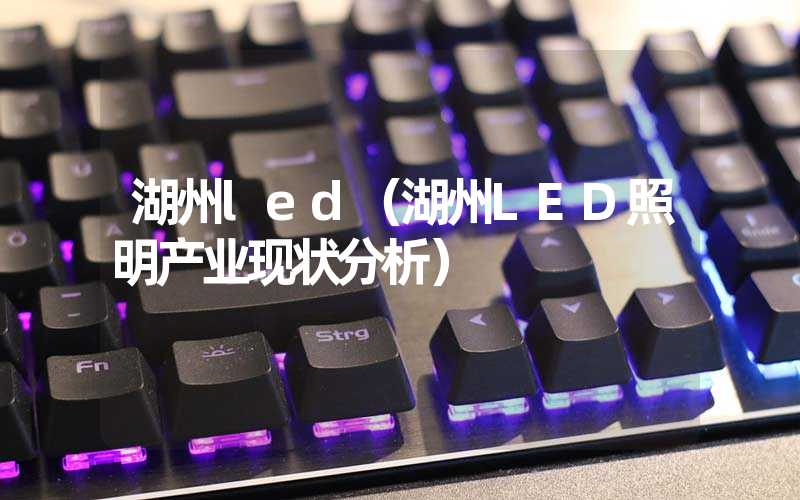湖州led（湖州LED照明产业现状分析）