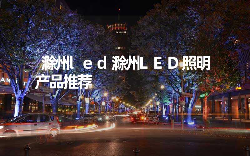 滁州led滁州LED照明产品推荐