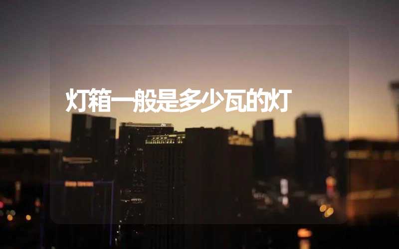 灯箱一般是多少瓦的灯