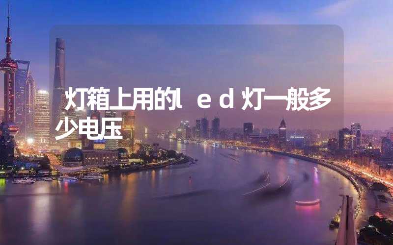 灯箱上用的led灯一般多少电压