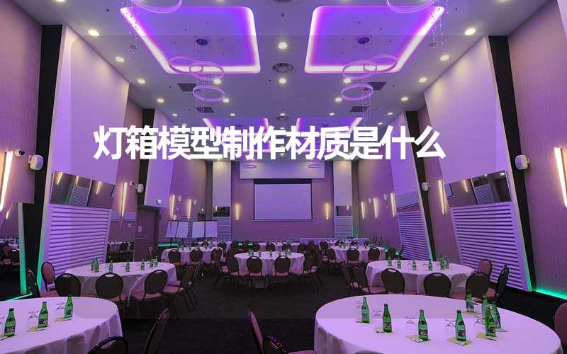 灯箱模型制作材质是什么