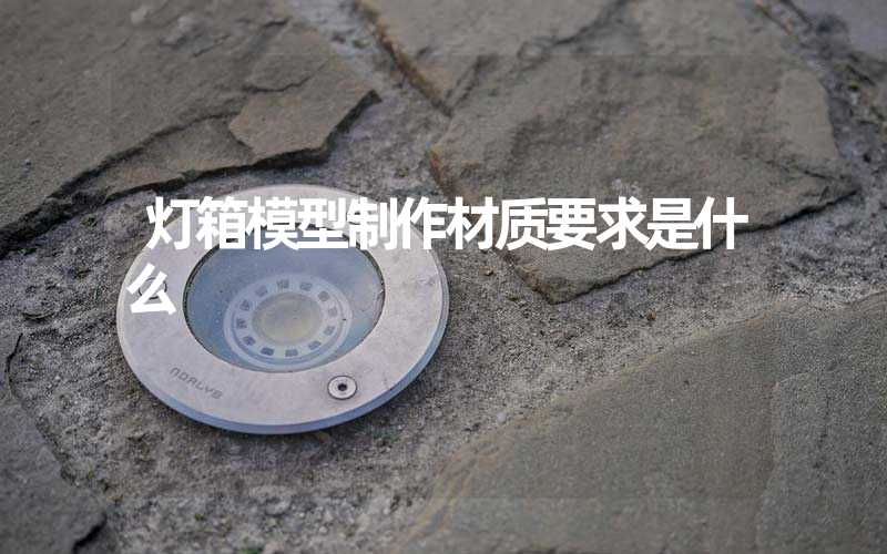 灯箱模型制作材质要求是什么