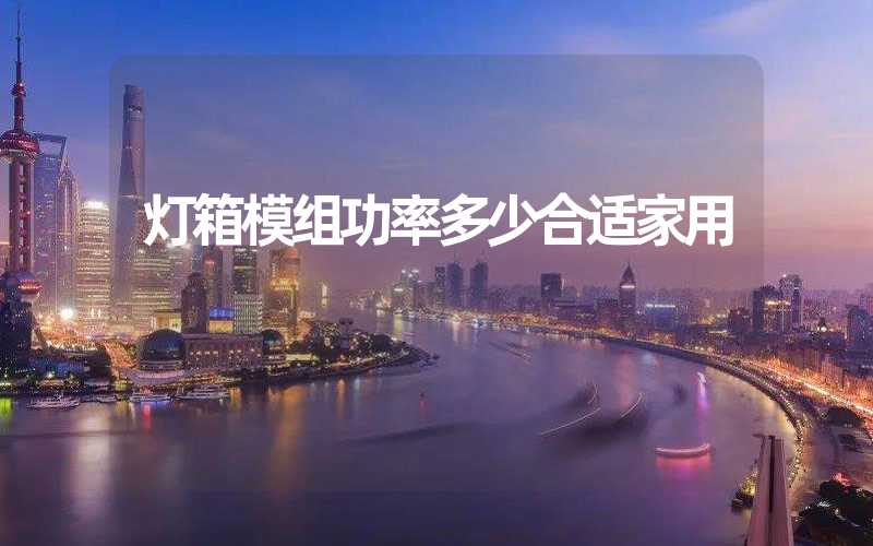灯箱模组功率多少合适家用