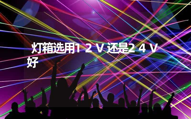 灯箱选用12V还是24V好