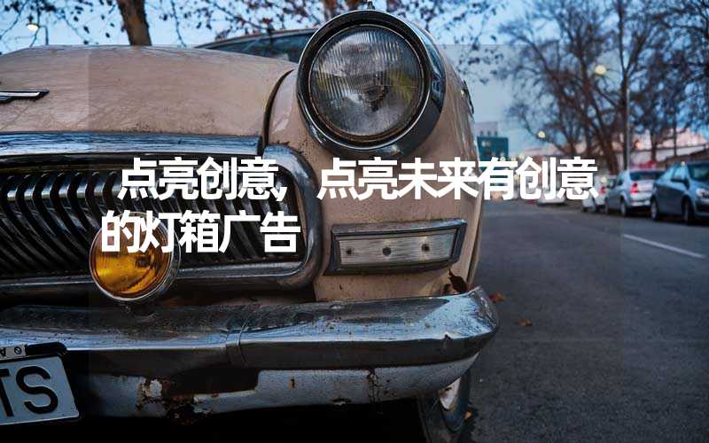 点亮创意,点亮未来有创意的灯箱广告