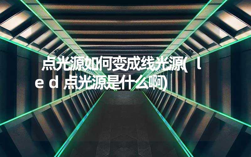 点光源如何变成线光源(led点光源是什么啊)