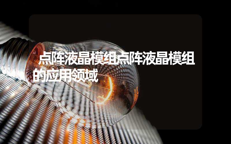 点阵液晶模组点阵液晶模组的应用领域