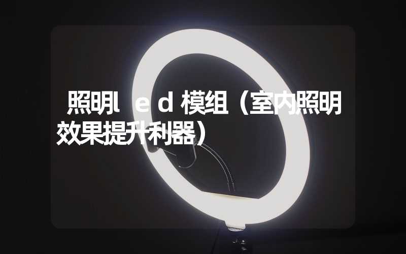 照明led模组（室内照明效果提升利器）
