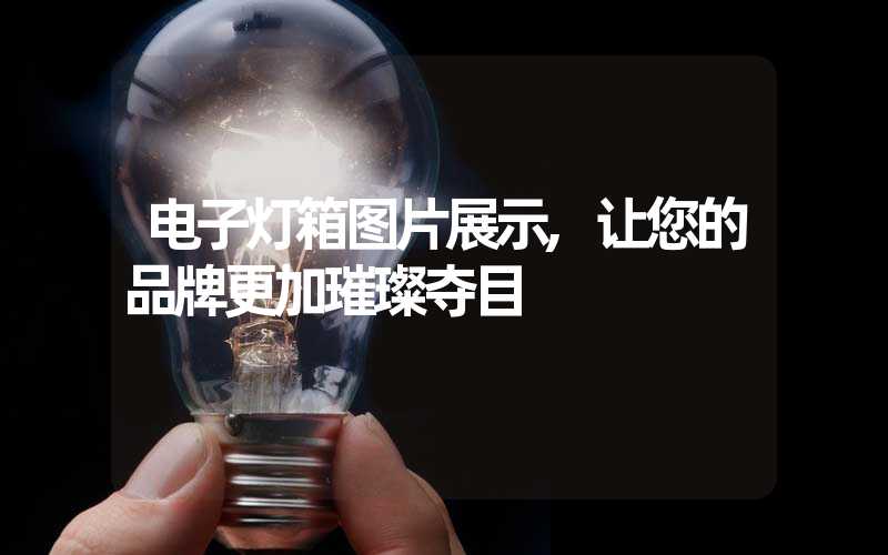 电子灯箱图片展示,让您的品牌更加璀璨夺目