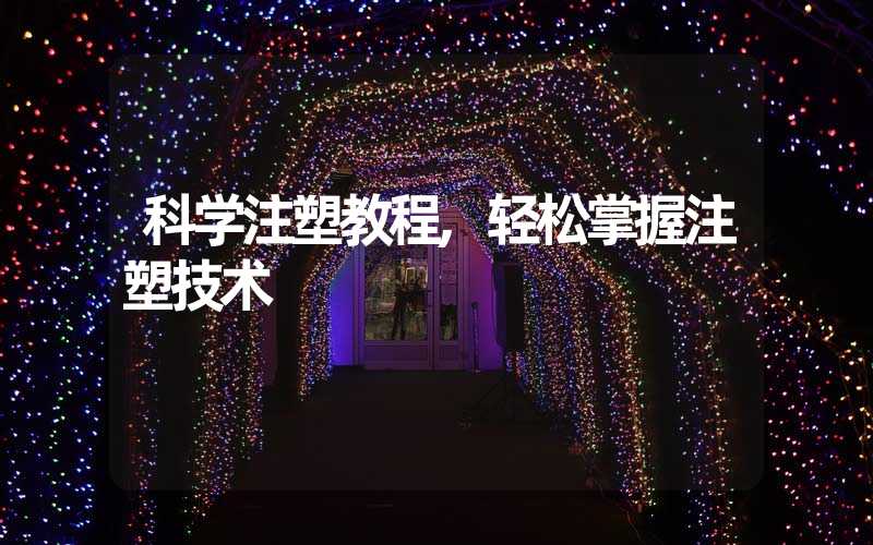 科学注塑教程,轻松掌握注塑技术