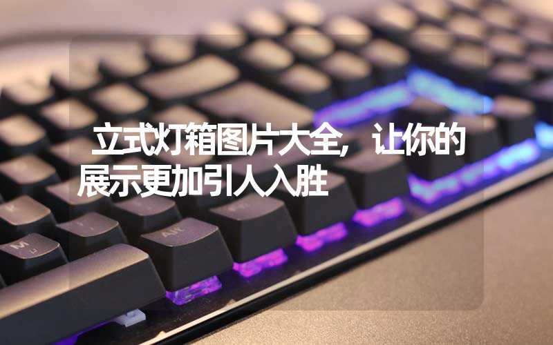 立式灯箱图片大全,让你的展示更加引人入胜