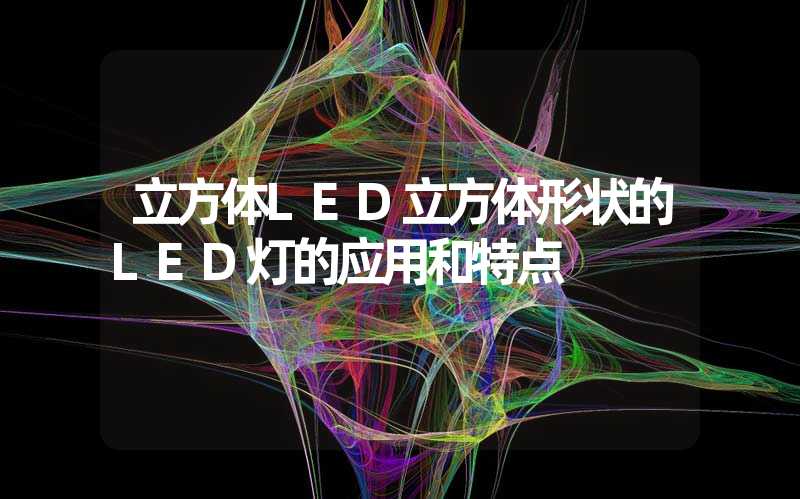 立方体LED立方体形状的LED灯的应用和特点