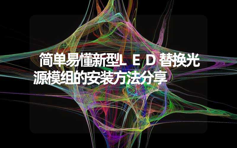 简单易懂新型LED替换光源模组的安装方法分享