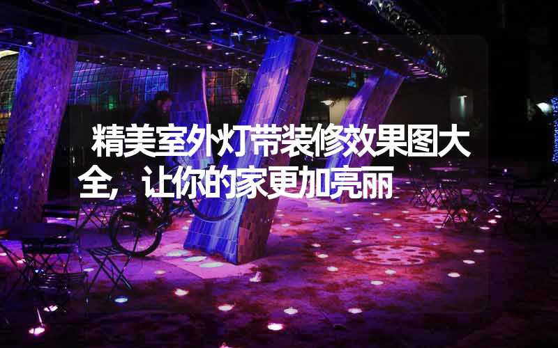 精美室外灯带装修效果图大全,让你的家更加亮丽