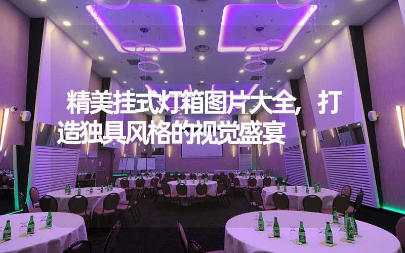 精美挂式灯箱图片大全,打造独具风格的视觉盛宴