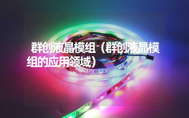 群创液晶模组（群创液晶模组的应用领域）