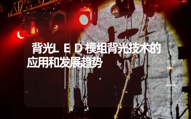 背光LED模组背光技术的应用和发展趋势