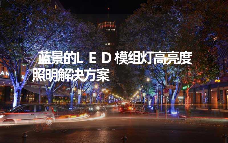 蓝景的LED模组灯高亮度照明解决方案