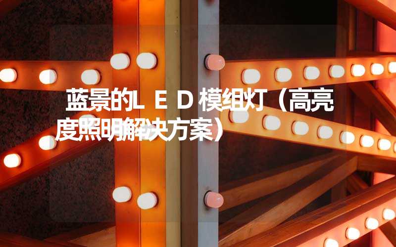 蓝景的LED模组灯（高亮度照明解决方案）
