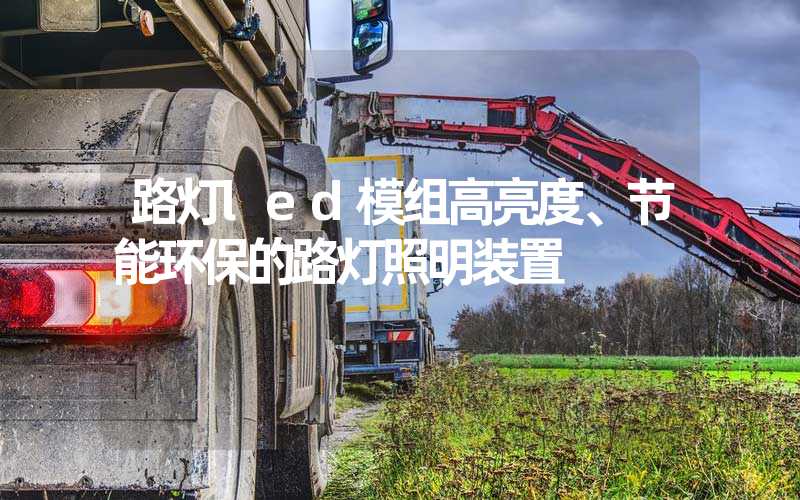 路灯led模组高亮度、节能环保的路灯照明装置