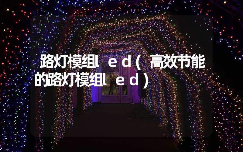 路灯模组led(高效节能的路灯模组led)