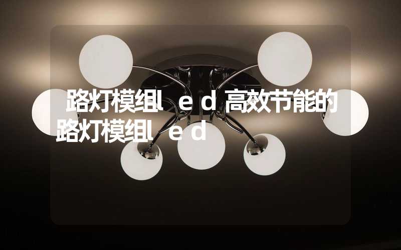 路灯模组led高效节能的路灯模组led