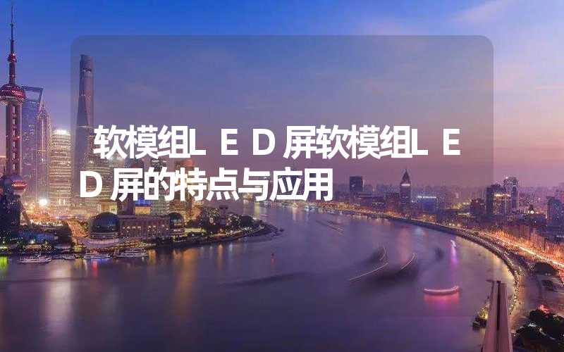软模组LED屏软模组LED屏的特点与应用