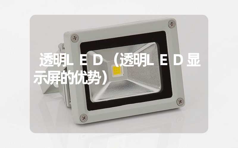 透明LED（透明LED显示屏的优势）