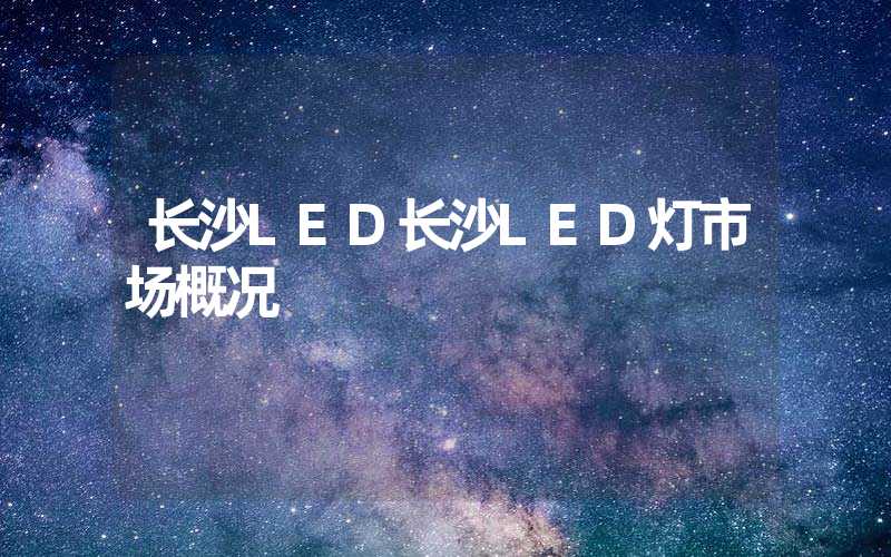 长沙LED长沙LED灯市场概况