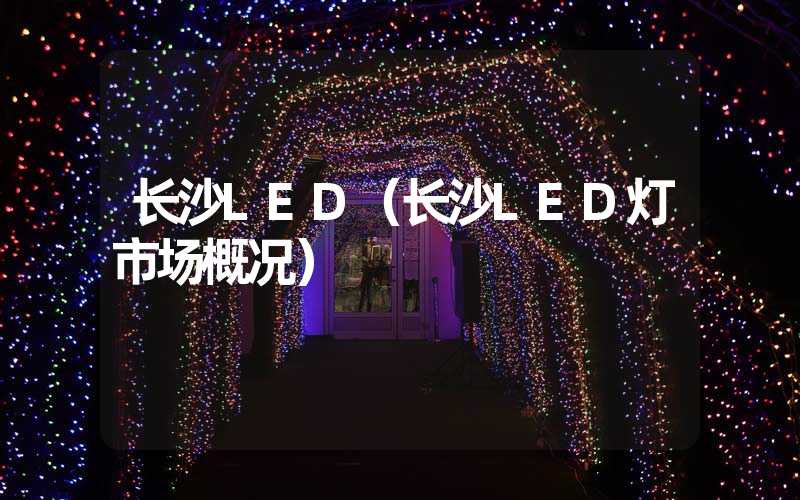 长沙LED（长沙LED灯市场概况）