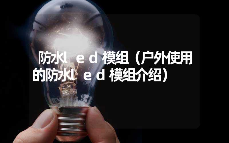 防水led模组（户外使用的防水led模组介绍）