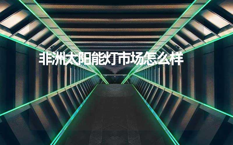 非洲太阳能灯市场怎么样