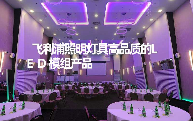 飞利浦照明灯具高品质的LED模组产品