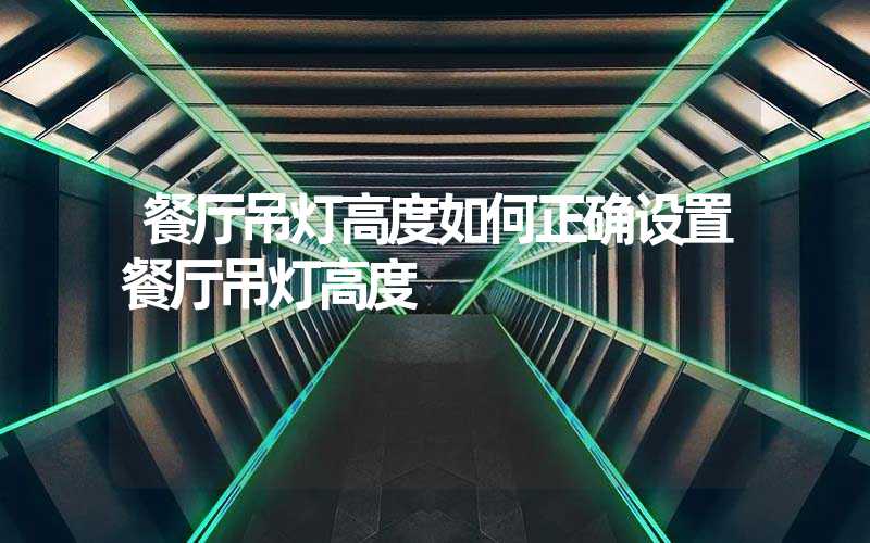 餐厅吊灯高度如何正确设置餐厅吊灯高度