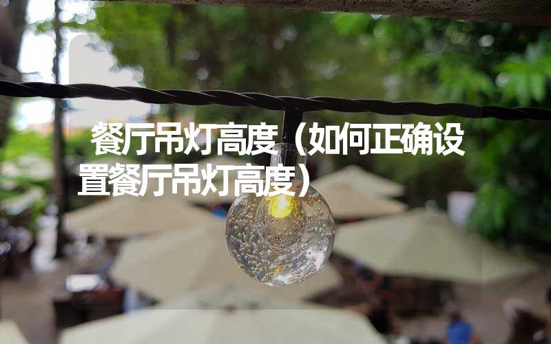 餐厅吊灯高度（如何正确设置餐厅吊灯高度）