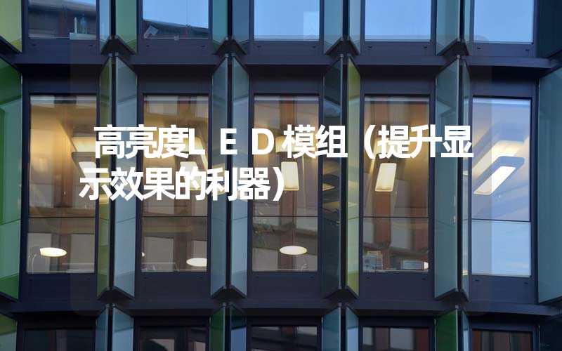 高亮度LED模组（提升显示效果的利器）