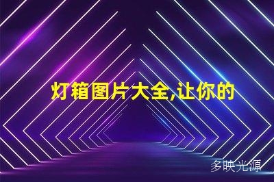 灯箱图片大全,让你的宣传更有视觉冲击力