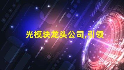 光模块龙头公司,引领光通信行业创新