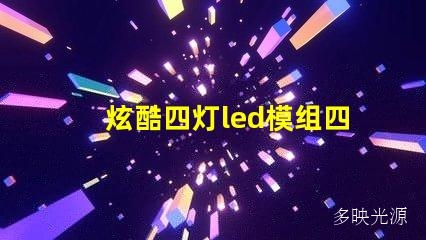 炫酷四灯led模组四灯,点亮你的世界